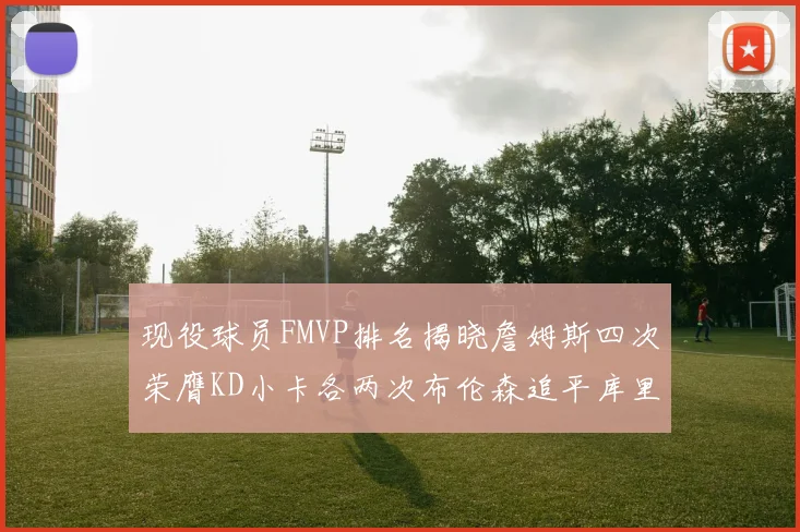 现役球员FMVP排名揭晓詹姆斯四次荣膺KD小卡各两次布伦森追平库里与约基奇