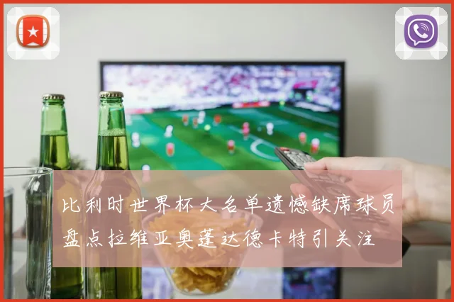 比利时世界杯大名单遗憾缺席球员盘点拉维亚奥蓬达德卡特引关注