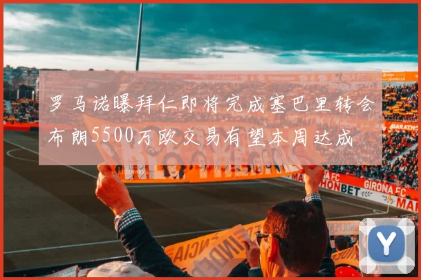 罗马诺曝拜仁即将完成塞巴里转会布朗5500万欧交易有望本周达成