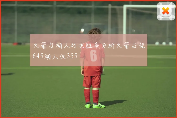 火箭与湖人对决胜率分析火箭占优645湖人仅355