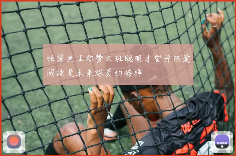 帕楚里亚称赞文班聪明才智并热爱阅读是未来球员的榜样