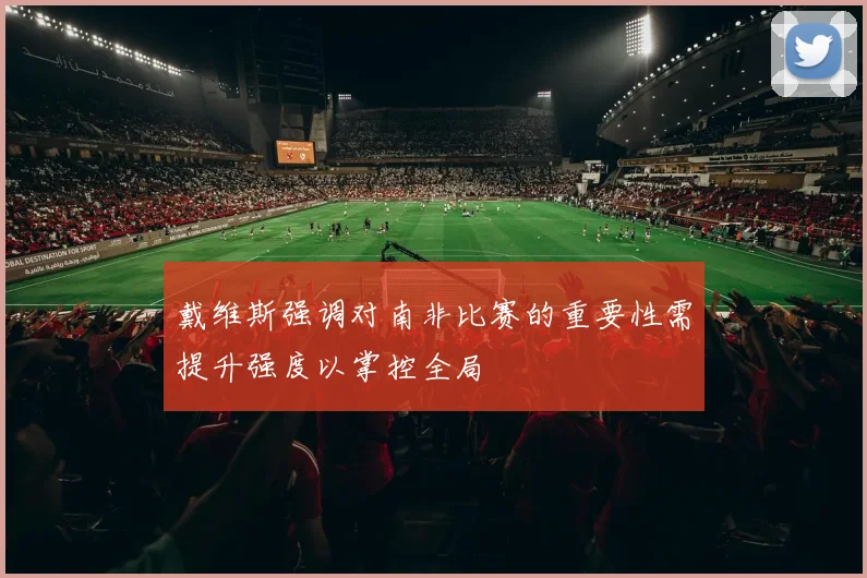 戴维斯强调对南非比赛的重要性需提升强度以掌控全局